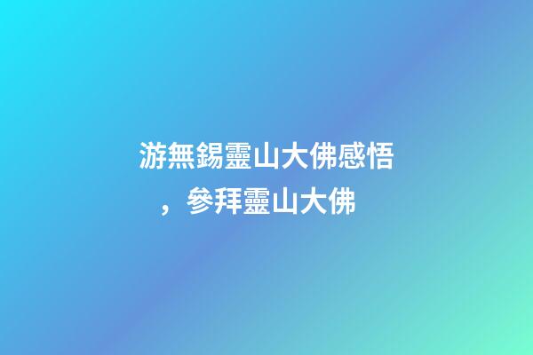 游無錫靈山大佛感悟，參拜靈山大佛
